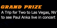 GRAND PRIZE - Trip for Two to Las Vegas, Nevada to see Paul Anka live in concert