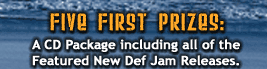 Five First Prizes: A CD Package including all of the Featured New Def Jam Releases.